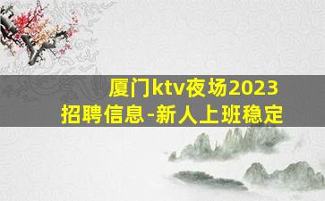 厦门ktv夜场2023招聘信息-新人上班稳定